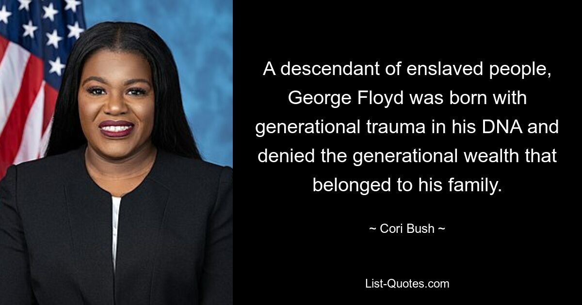 A descendant of enslaved people, George Floyd was born with generational trauma in his DNA and denied the generational wealth that belonged to his family. — © Cori Bush