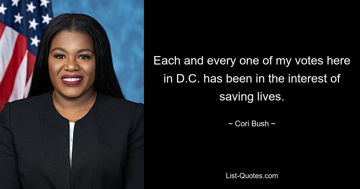 Each and every one of my votes here in D.C. has been in the interest of saving lives. — © Cori Bush