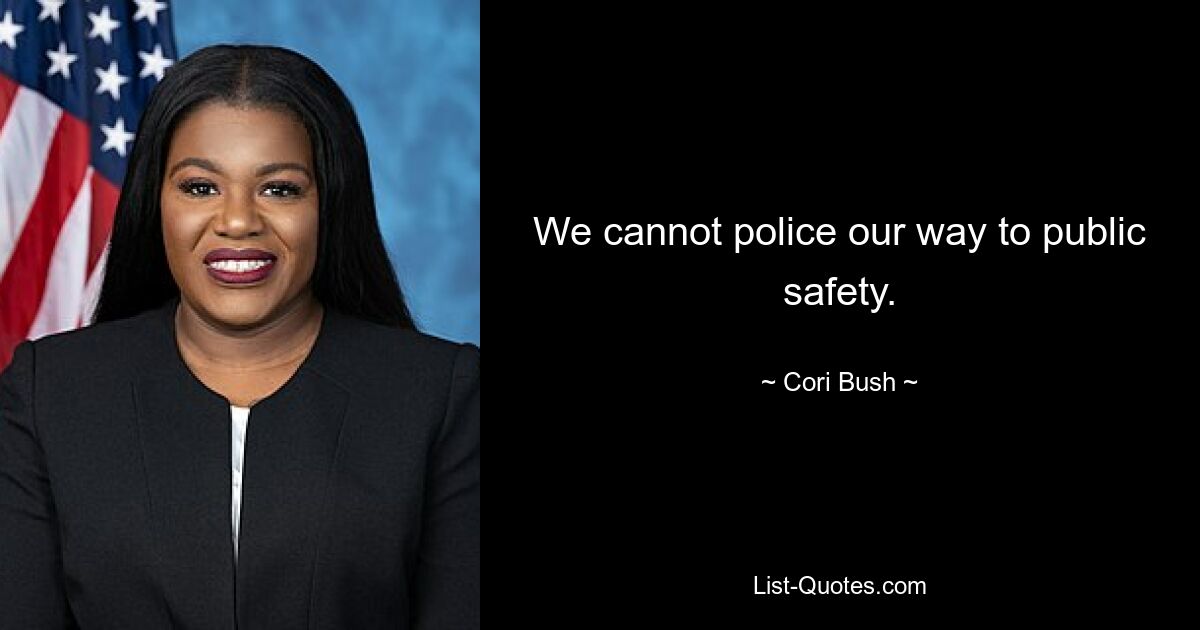 We cannot police our way to public safety. — © Cori Bush