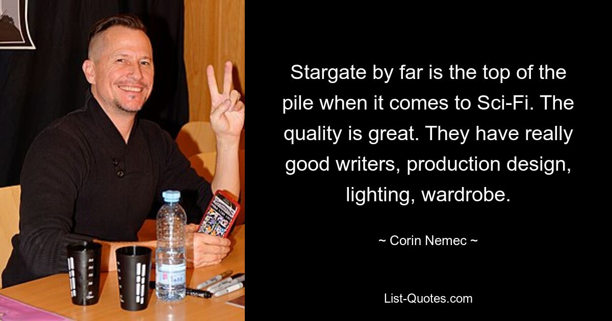 Stargate by far is the top of the pile when it comes to Sci-Fi. The quality is great. They have really good writers, production design, lighting, wardrobe. — © Corin Nemec