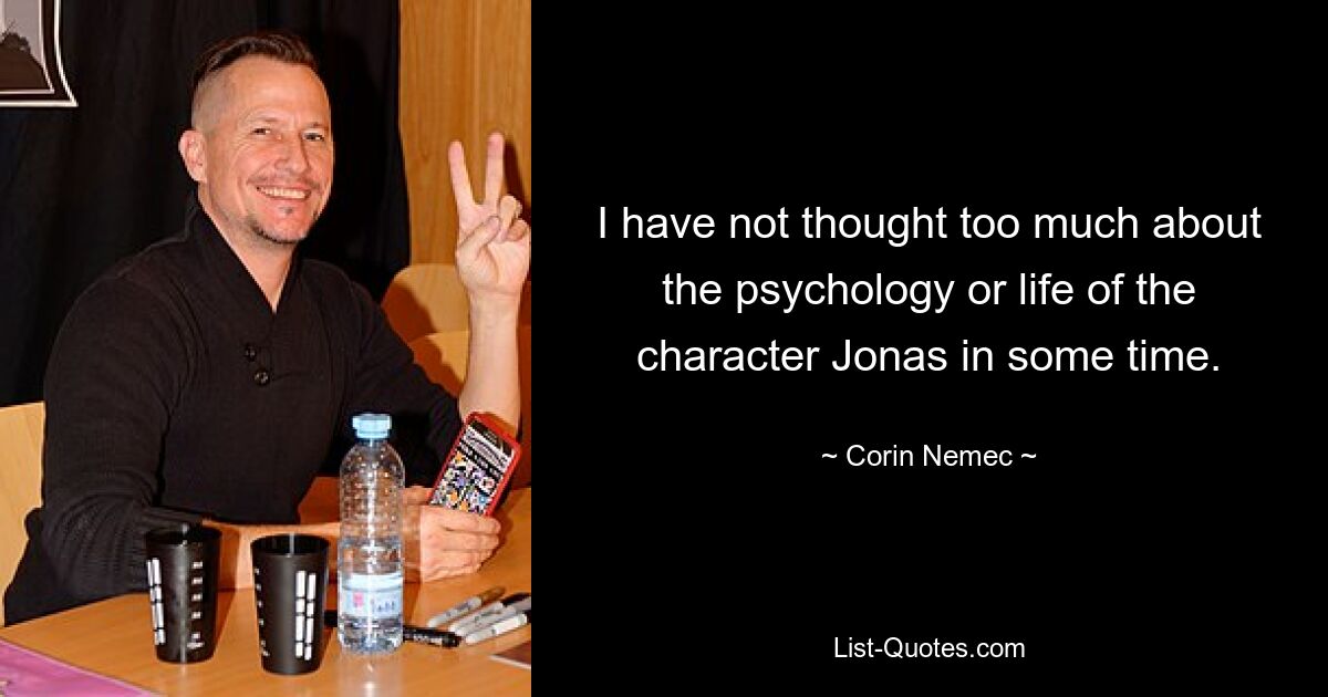 I have not thought too much about the psychology or life of the character Jonas in some time. — © Corin Nemec