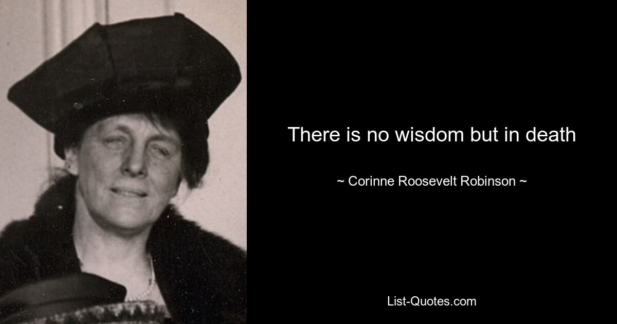 There is no wisdom but in death — © Corinne Roosevelt Robinson