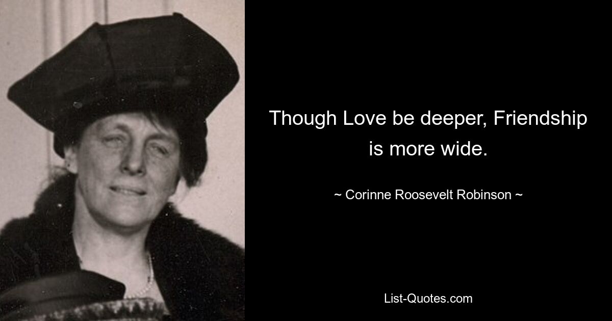 Though Love be deeper, Friendship is more wide. — © Corinne Roosevelt Robinson