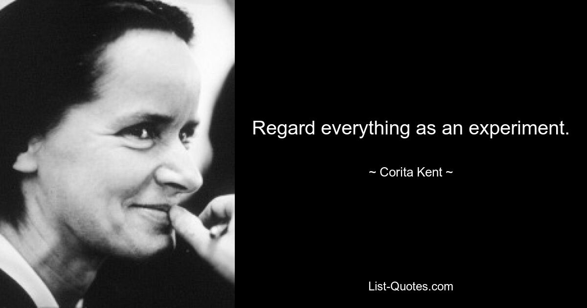 Regard everything as an experiment. — © Corita Kent