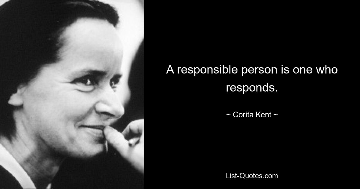 A responsible person is one who responds. — © Corita Kent