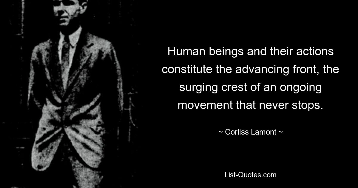 Human beings and their actions constitute the advancing front, the surging crest of an ongoing movement that never stops. — © Corliss Lamont