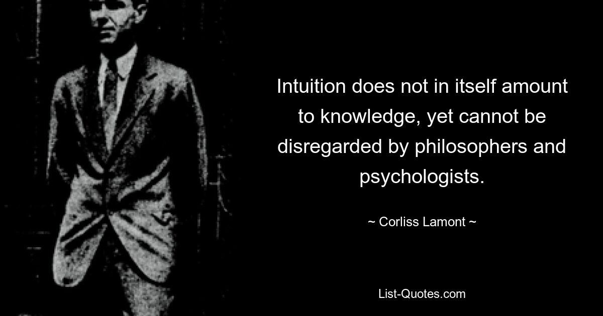 Intuition does not in itself amount to knowledge, yet cannot be disregarded by philosophers and psychologists. — © Corliss Lamont