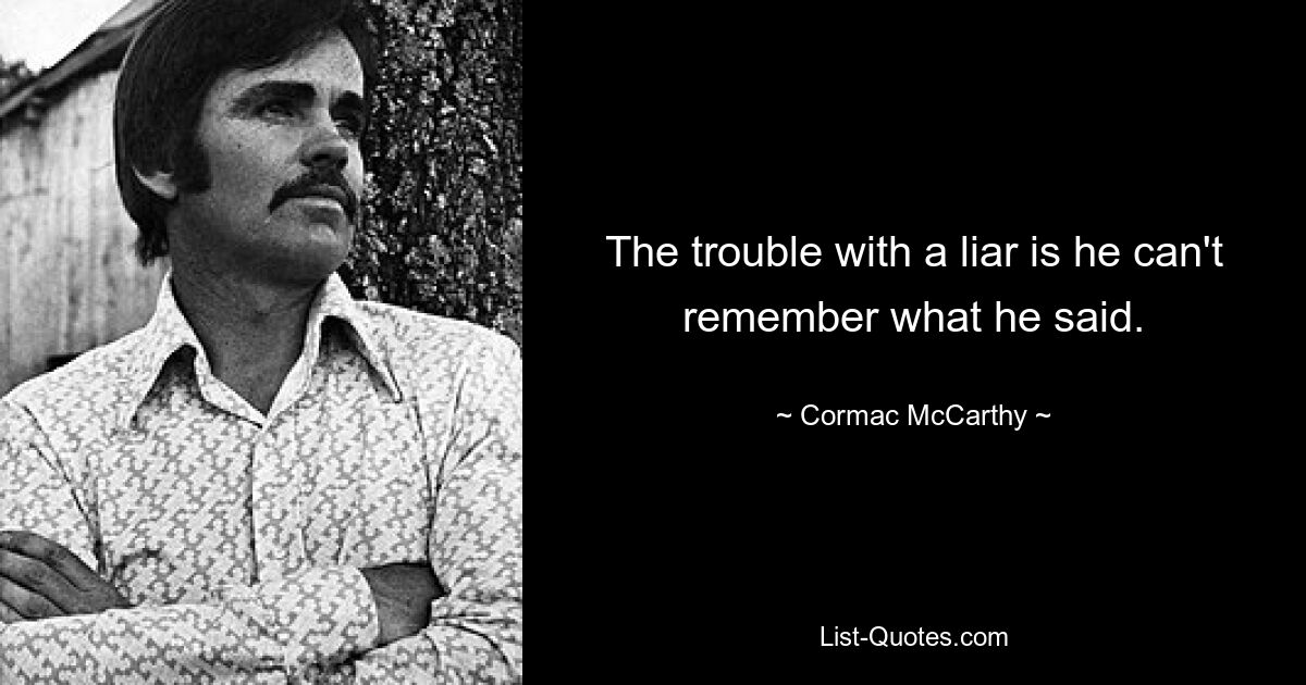 The trouble with a liar is he can't remember what he said. — © Cormac McCarthy