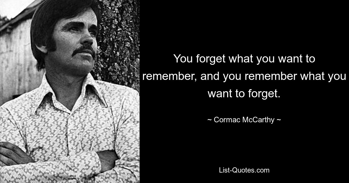 You forget what you want to remember, and you remember what you want to forget. — © Cormac McCarthy