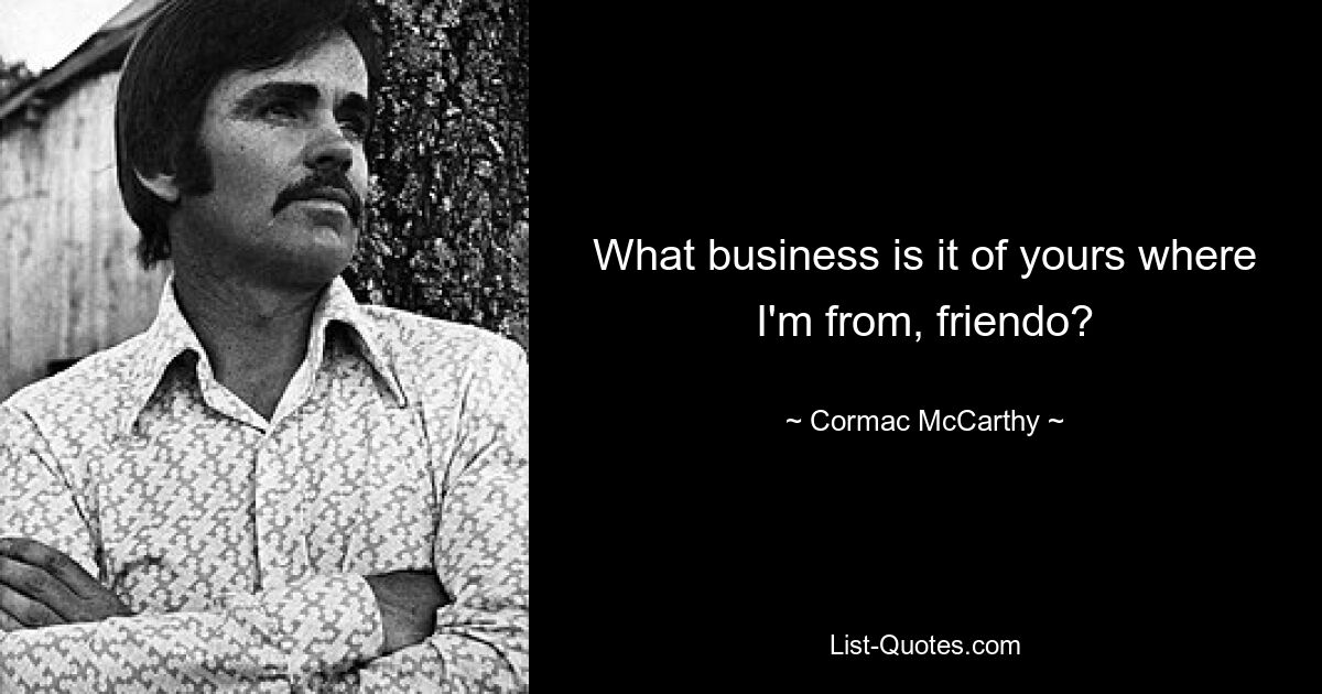 What business is it of yours where I'm from, friendo? — © Cormac McCarthy