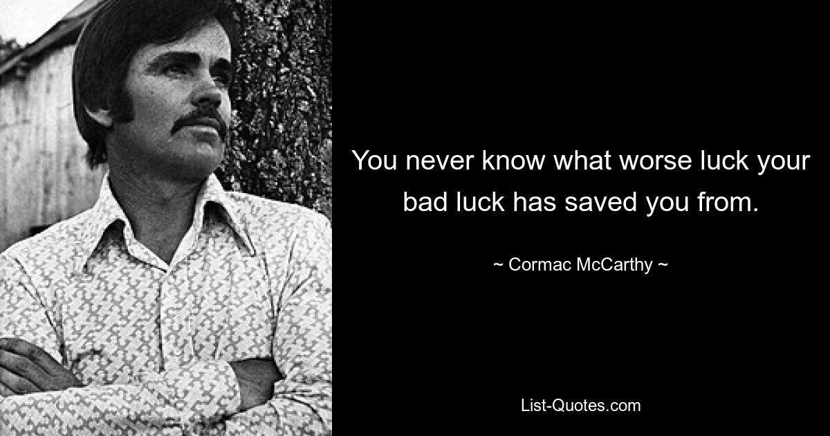 You never know what worse luck your bad luck has saved you from. — © Cormac McCarthy