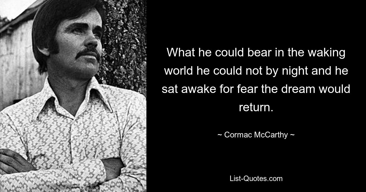 What he could bear in the waking world he could not by night and he sat awake for fear the dream would return. — © Cormac McCarthy