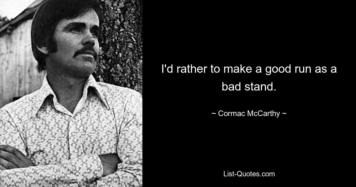 I'd rather to make a good run as a bad stand. — © Cormac McCarthy