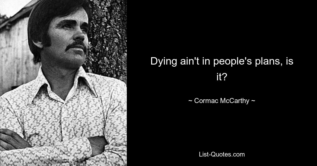 Dying ain't in people's plans, is it? — © Cormac McCarthy