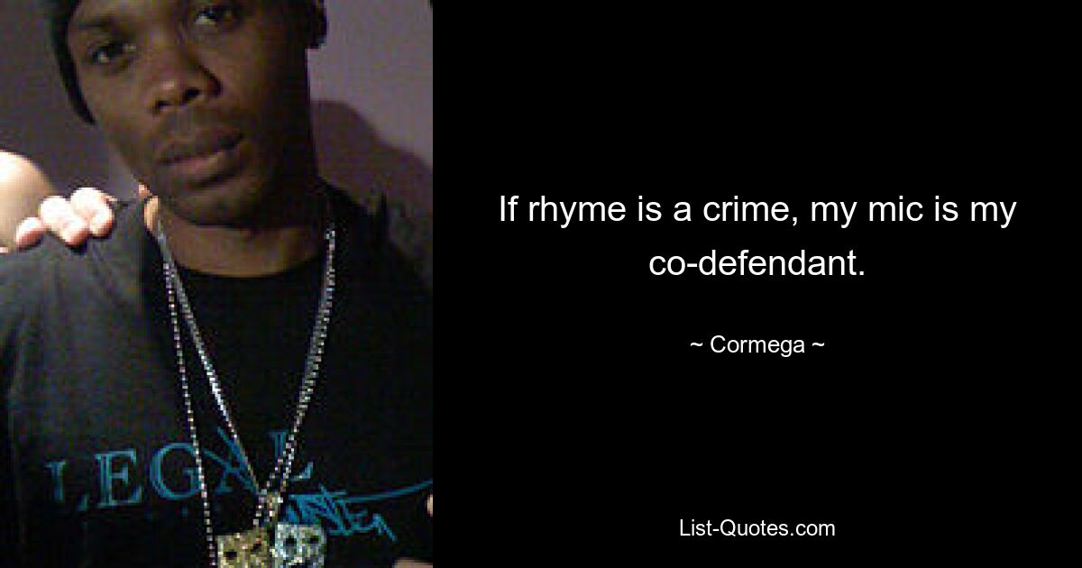 If rhyme is a crime, my mic is my co-defendant. — © Cormega