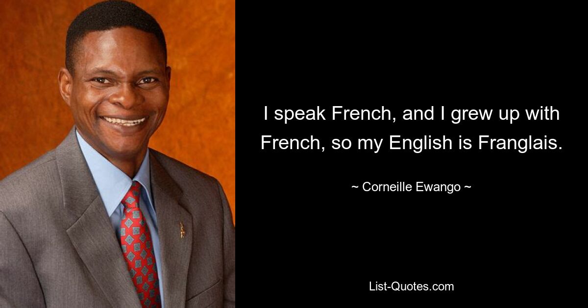 I speak French, and I grew up with French, so my English is Franglais. — © Corneille Ewango