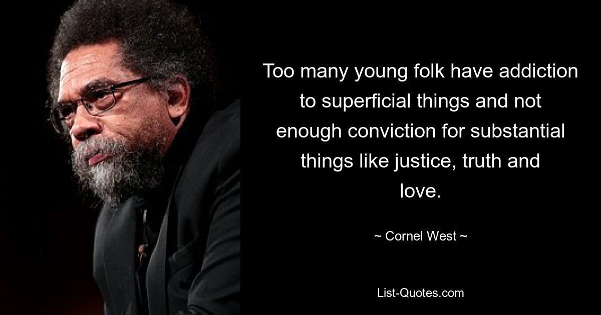 Too many young folk have addiction to superficial things and not enough conviction for substantial things like justice, truth and love. — © Cornel West