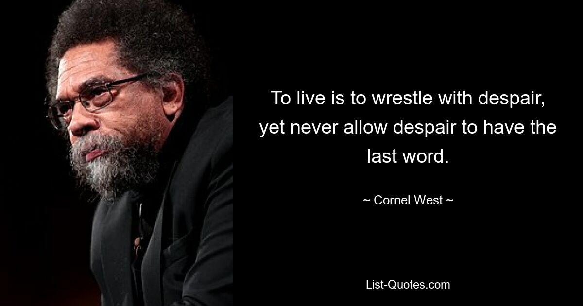 To live is to wrestle with despair, yet never allow despair to have the last word. — © Cornel West