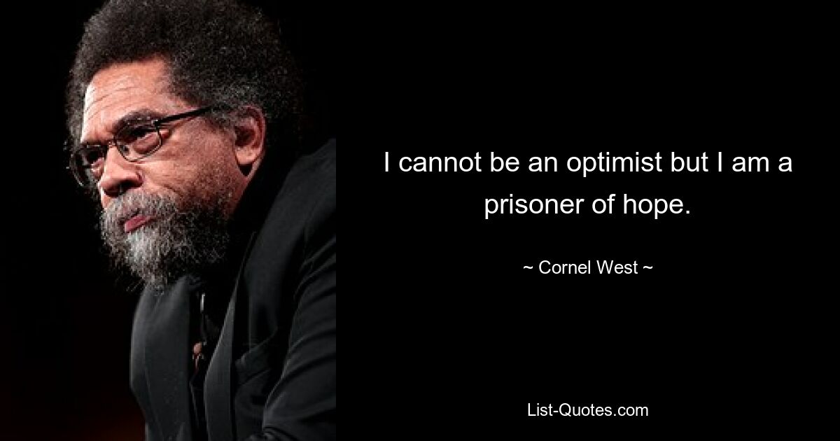 I cannot be an optimist but I am a prisoner of hope. — © Cornel West