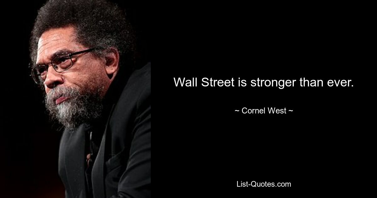 Wall Street is stronger than ever. — © Cornel West