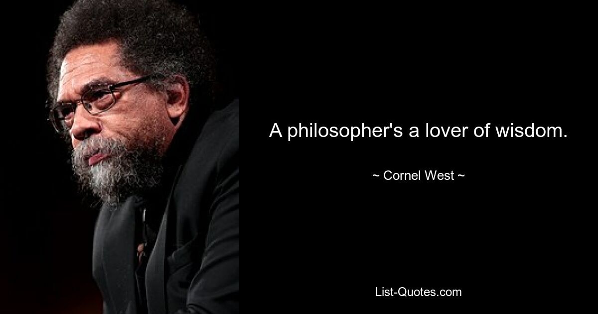 A philosopher's a lover of wisdom. — © Cornel West