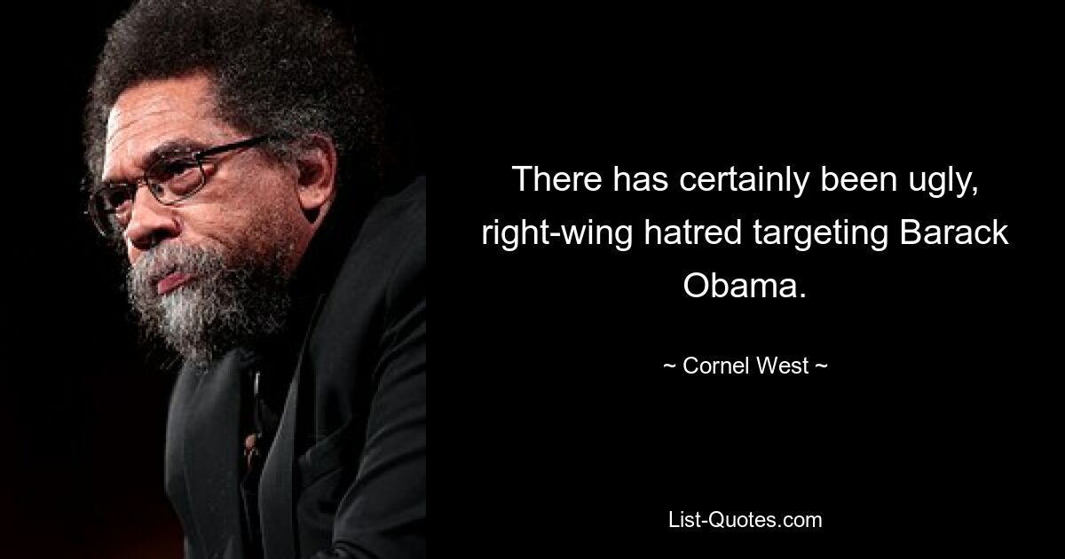 There has certainly been ugly, right-wing hatred targeting Barack Obama. — © Cornel West