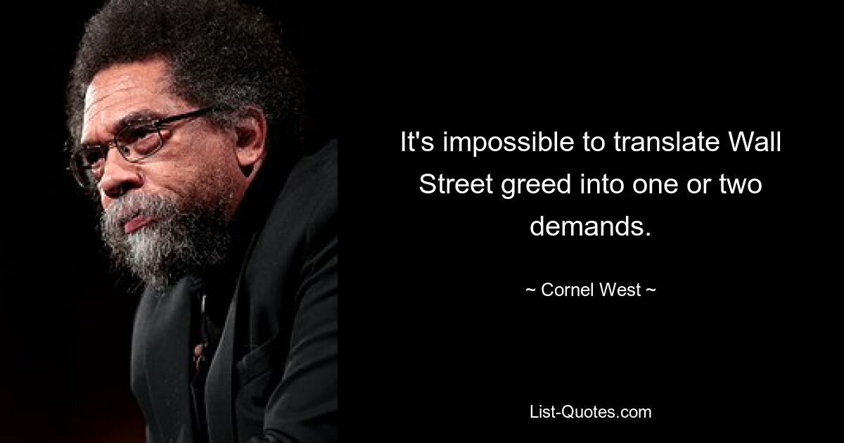 It's impossible to translate Wall Street greed into one or two demands. — © Cornel West