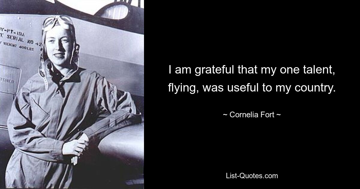 I am grateful that my one talent, flying, was useful to my country. — © Cornelia Fort