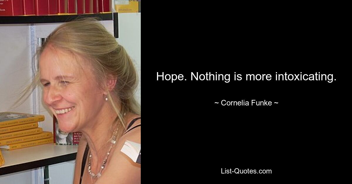 Hope. Nothing is more intoxicating. — © Cornelia Funke