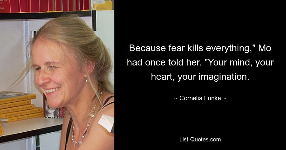 Because fear kills everything," Mo had once told her. "Your mind, your heart, your imagination. — © Cornelia Funke