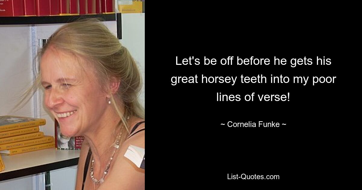 Let's be off before he gets his great horsey teeth into my poor lines of verse! — © Cornelia Funke