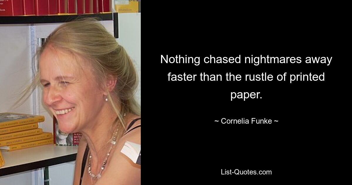 Nothing chased nightmares away faster than the rustle of printed paper. — © Cornelia Funke