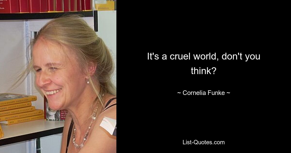 It's a cruel world, don't you think? — © Cornelia Funke