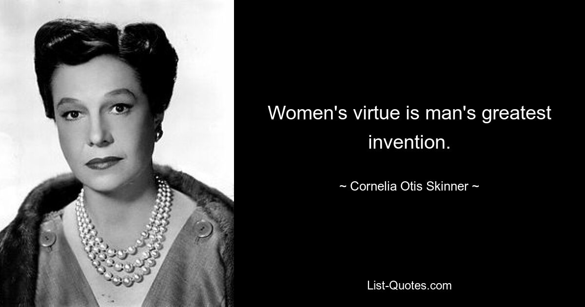 Women's virtue is man's greatest invention. — © Cornelia Otis Skinner