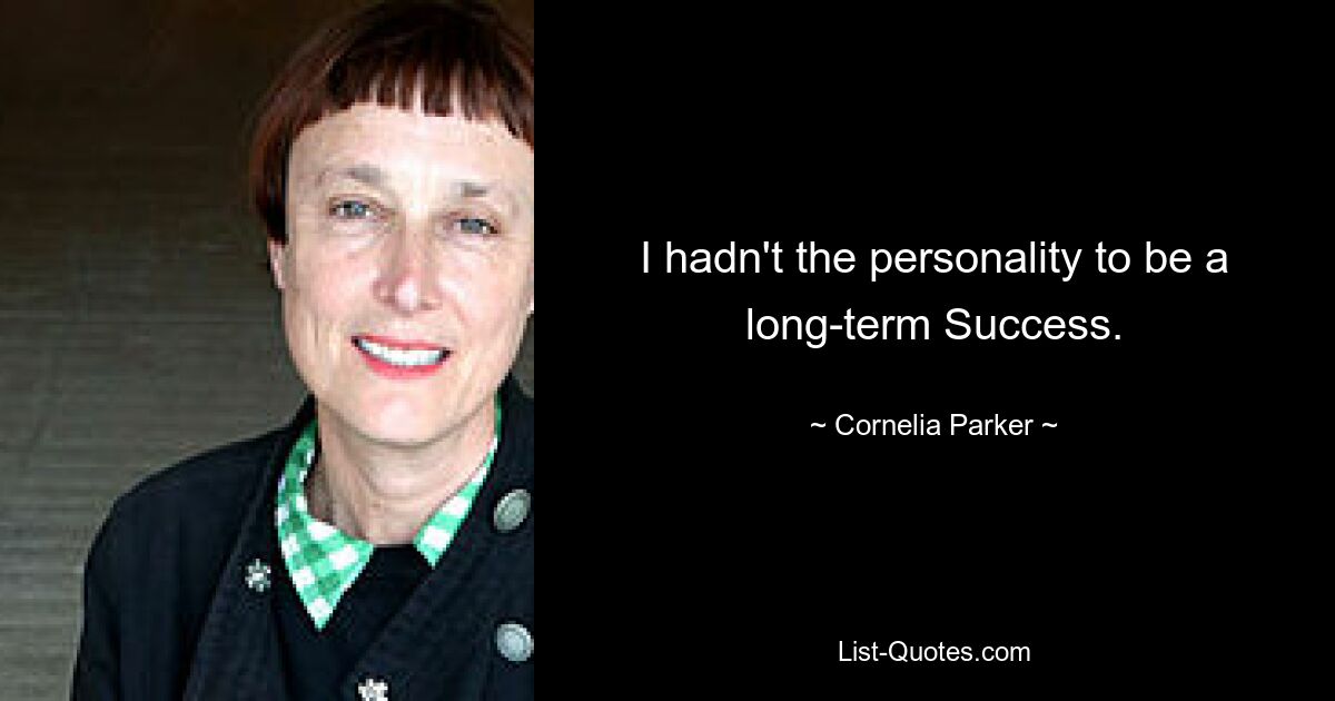 I hadn't the personality to be a long-term Success. — © Cornelia Parker