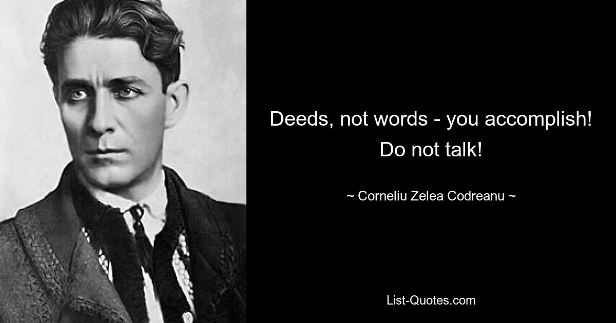 Deeds, not words - you accomplish! Do not talk! — © Corneliu Zelea Codreanu