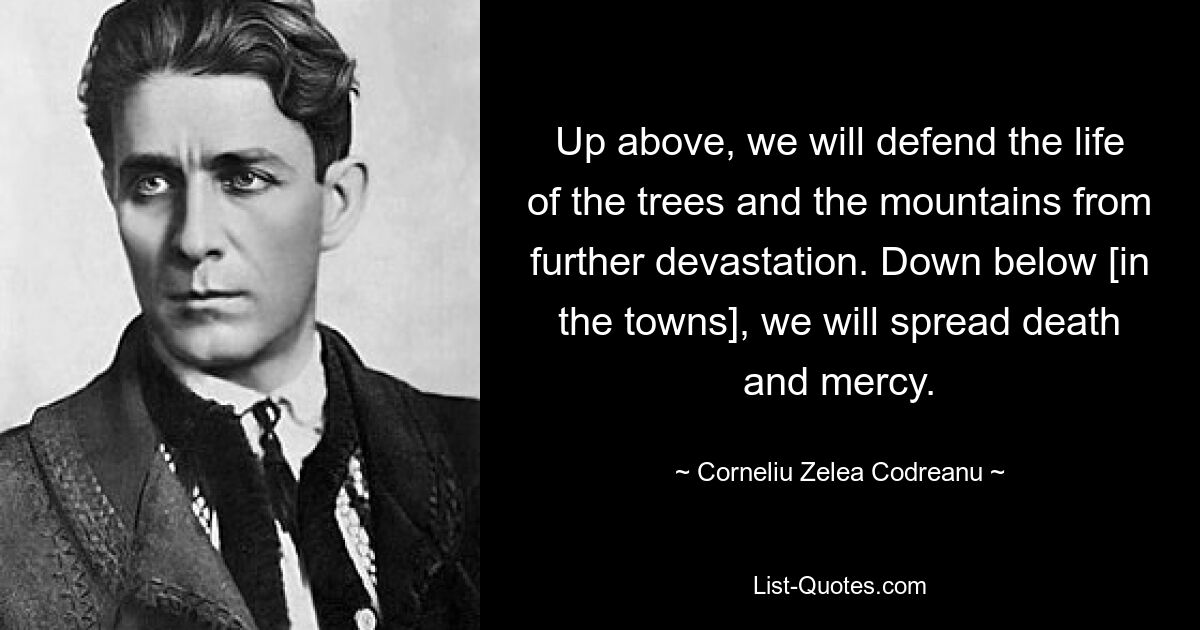 Up above, we will defend the life of the trees and the mountains from further devastation. Down below [in the towns], we will spread death and mercy. — © Corneliu Zelea Codreanu