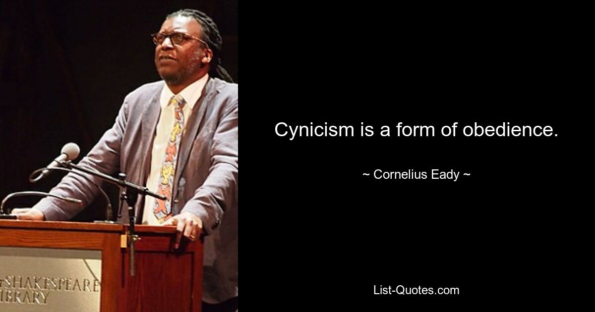 Cynicism is a form of obedience. — © Cornelius Eady