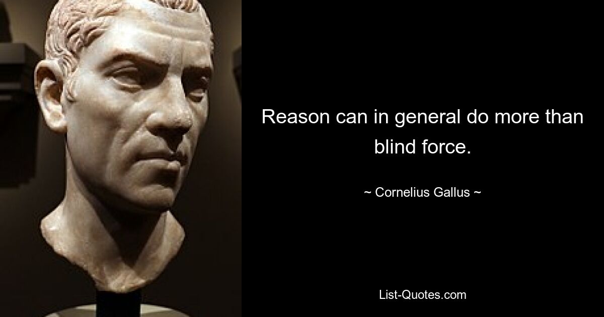 Reason can in general do more than blind force. — © Cornelius Gallus