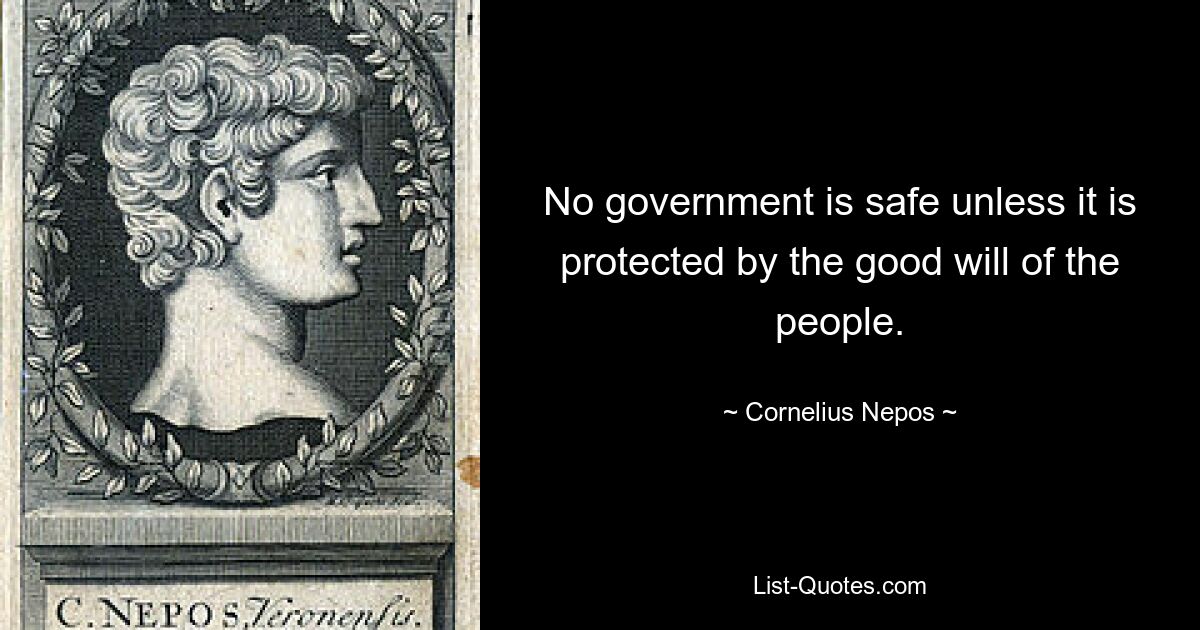 No government is safe unless it is protected by the good will of the people. — © Cornelius Nepos