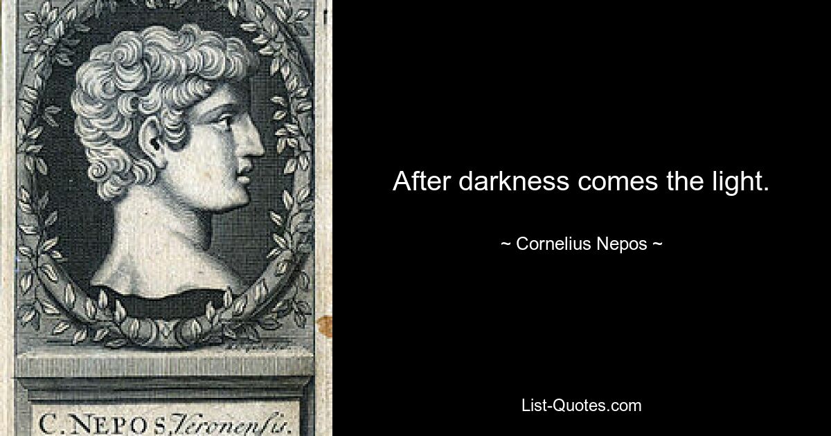 After darkness comes the light. — © Cornelius Nepos