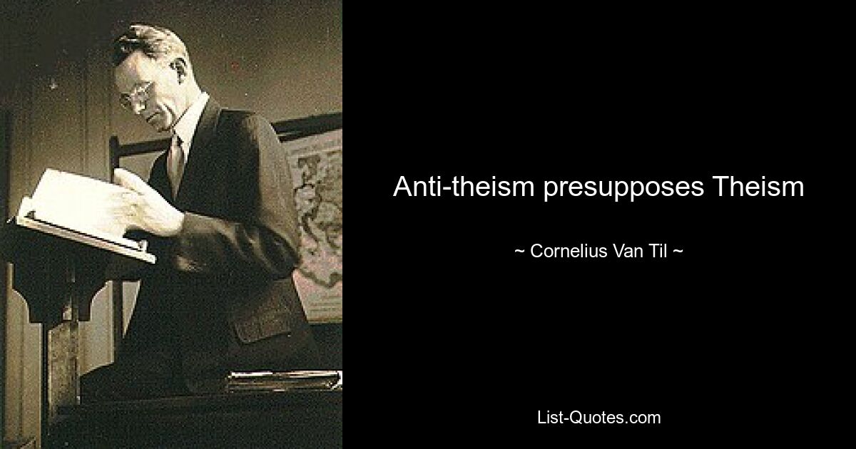 Anti-theism presupposes Theism — © Cornelius Van Til