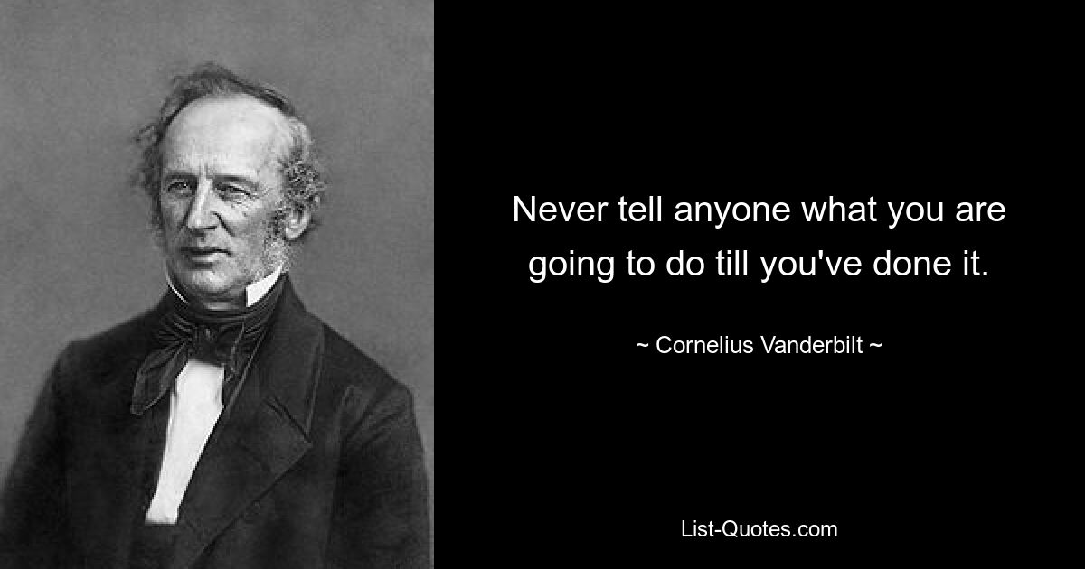 Never tell anyone what you are going to do till you've done it. — © Cornelius Vanderbilt