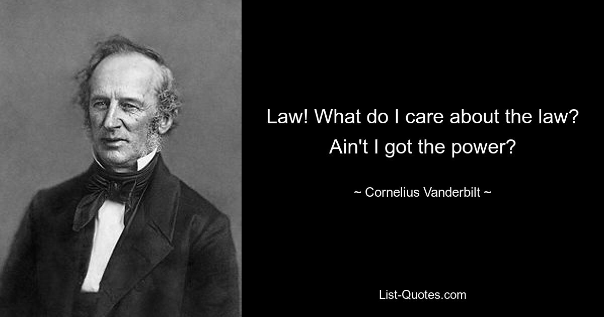 Law! What do I care about the law? Ain't I got the power? — © Cornelius Vanderbilt