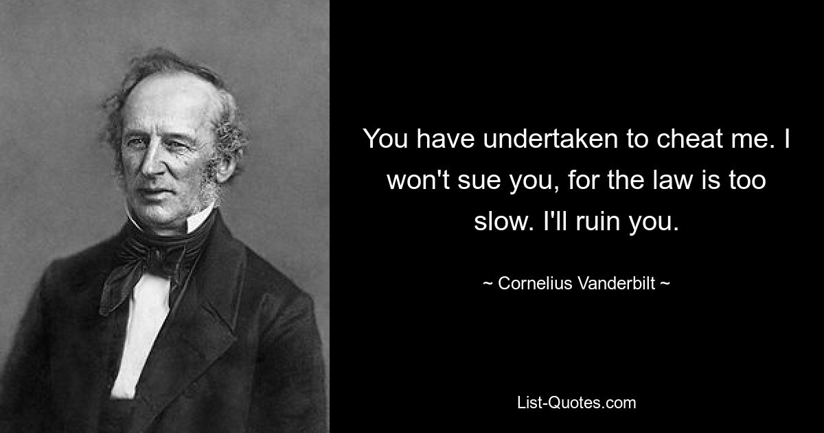 You have undertaken to cheat me. I won't sue you, for the law is too slow. I'll ruin you. — © Cornelius Vanderbilt