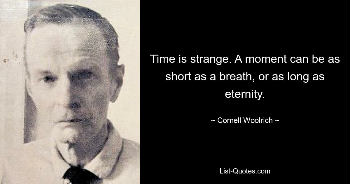 Time is strange. A moment can be as short as a breath, or as long as eternity. — © Cornell Woolrich