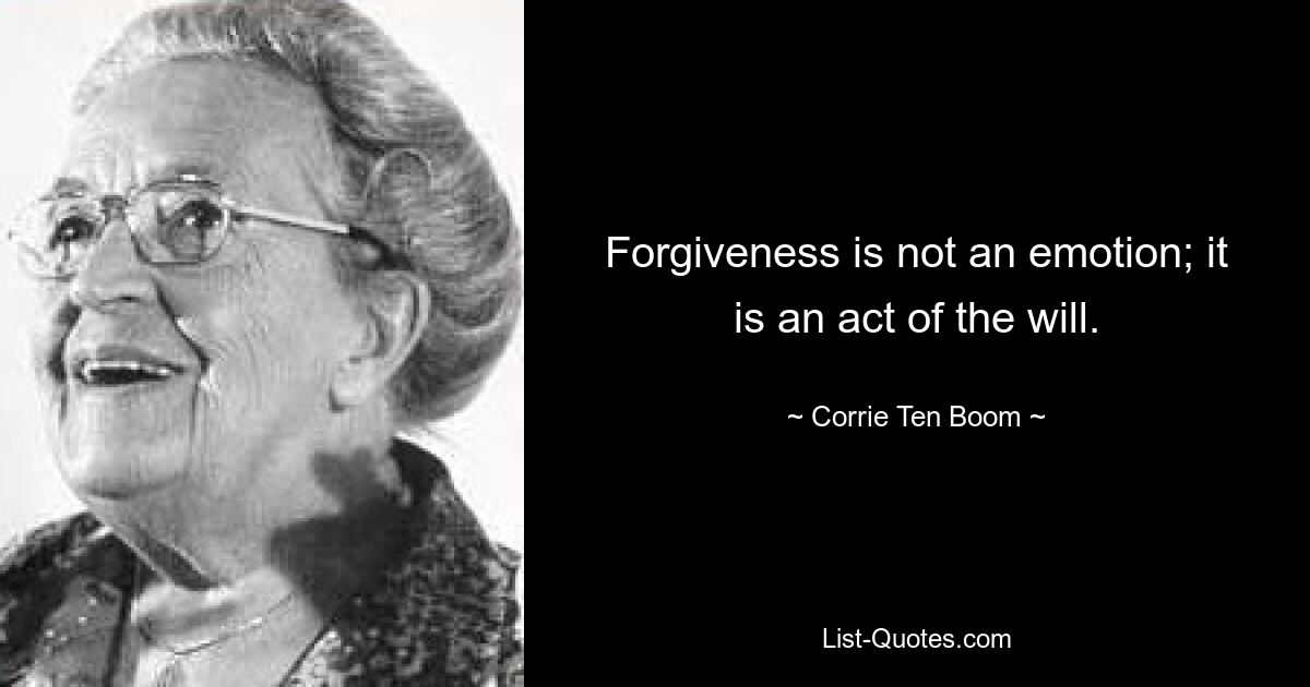 Forgiveness is not an emotion; it is an act of the will. — © Corrie Ten Boom