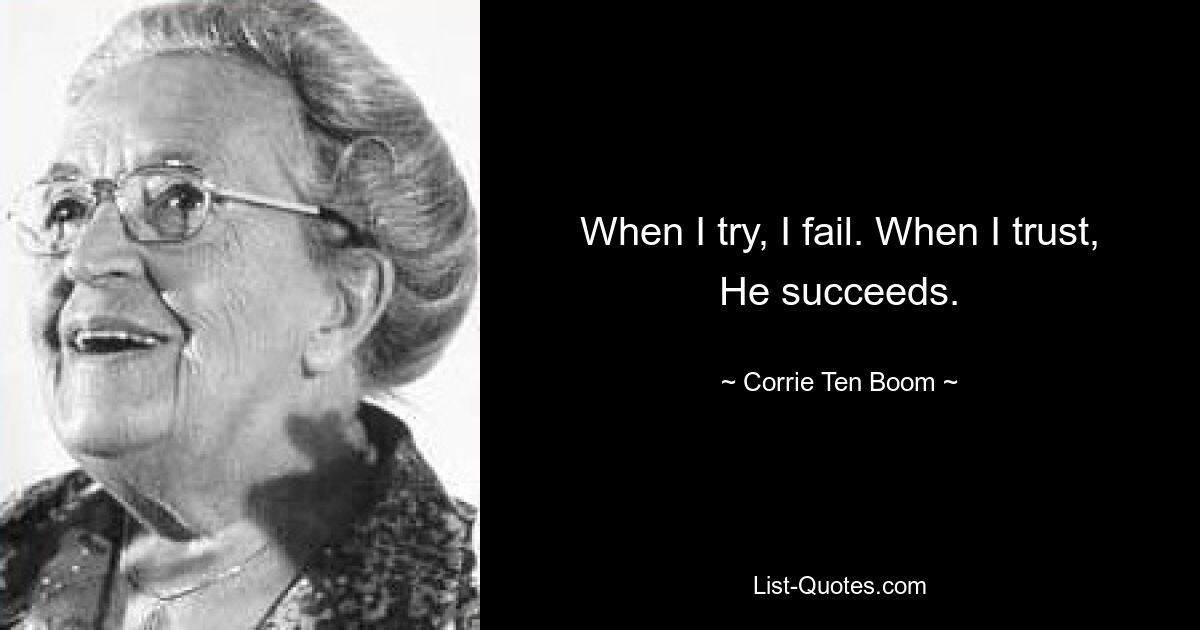 When I try, I fail. When I trust, He succeeds. — © Corrie Ten Boom