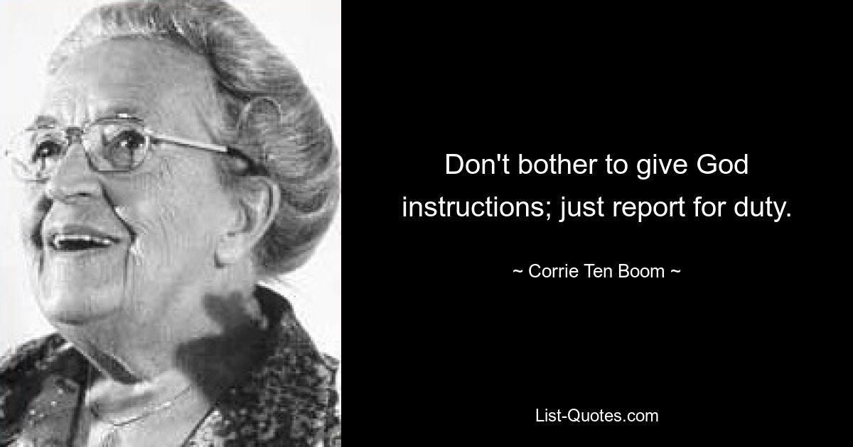 Don't bother to give God instructions; just report for duty. — © Corrie Ten Boom