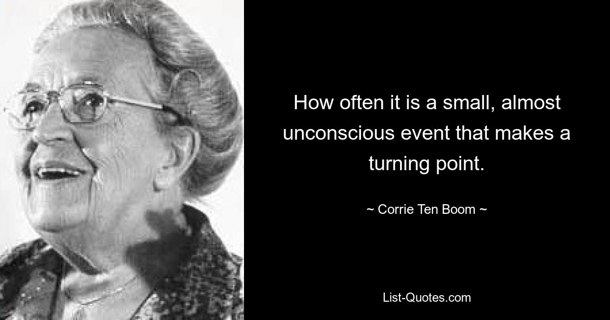 How often it is a small, almost unconscious event that makes a turning point. — © Corrie Ten Boom